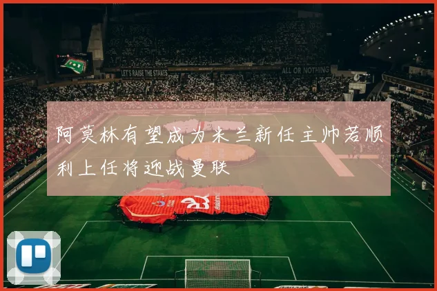 阿莫林有望成为米兰新任主帅若顺利上任将迎战曼联
