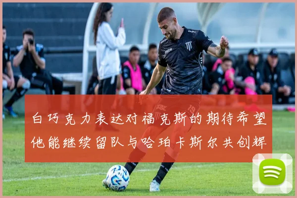 白巧克力表达对福克斯的期待希望他能继续留队与哈珀卡斯尔共创辉煌