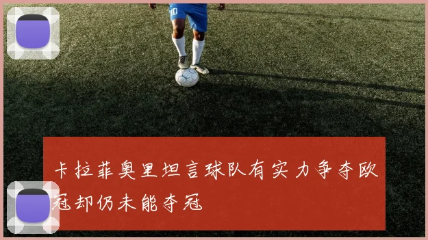 卡拉菲奥里坦言球队有实力争夺欧冠却仍未能夺冠