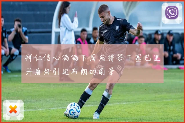 拜仁信心满满下周或将签下塞巴里并看好引进布朗的前景