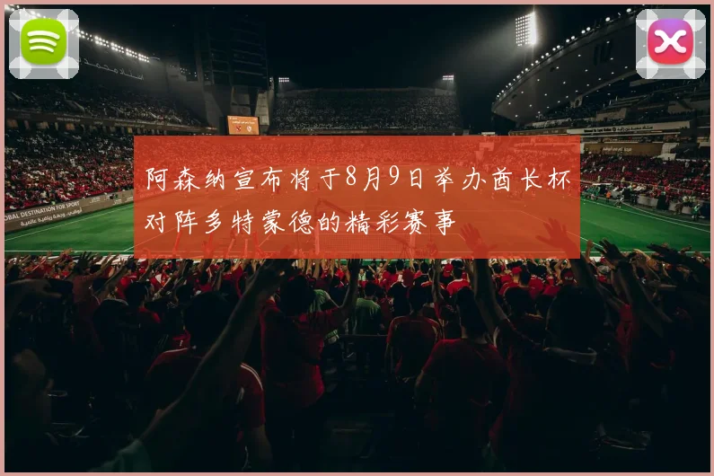 阿森纳宣布将于8月9日举办酋长杯对阵多特蒙德的精彩赛事