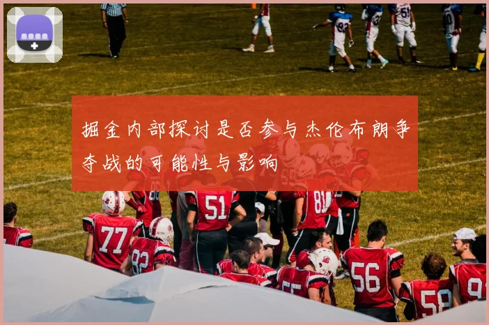 掘金内部探讨是否参与杰伦布朗争夺战的可能性与影响