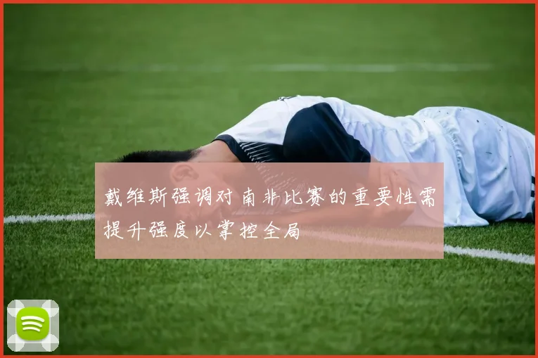 戴维斯强调对南非比赛的重要性需提升强度以掌控全局
