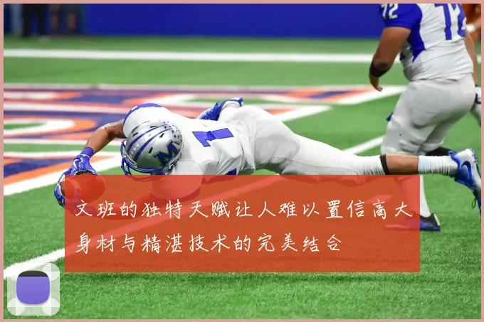 文班的独特天赋让人难以置信高大身材与精湛技术的完美结合