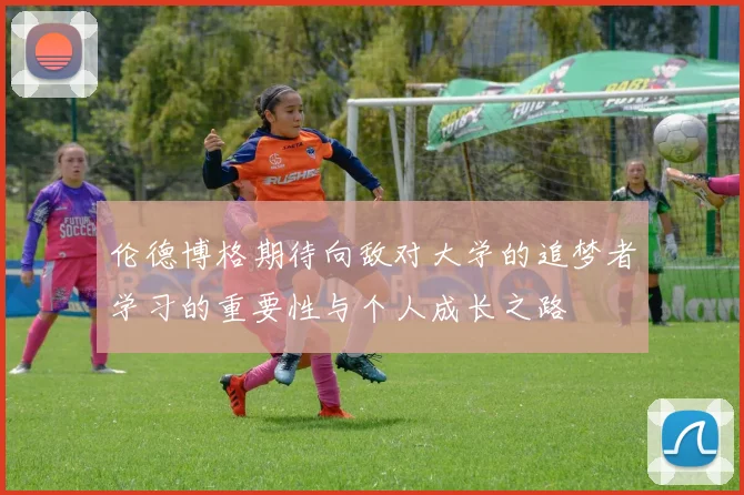 伦德博格期待向敌对大学的追梦者学习的重要性与个人成长之路