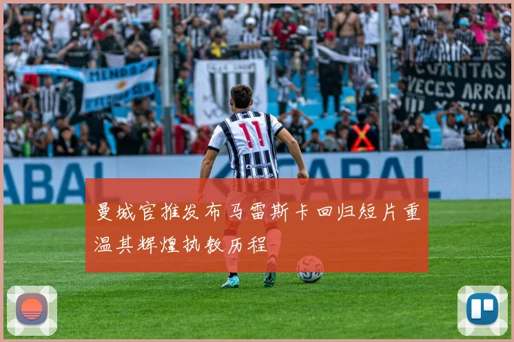 曼城官推发布马雷斯卡回归短片重温其辉煌执教历程